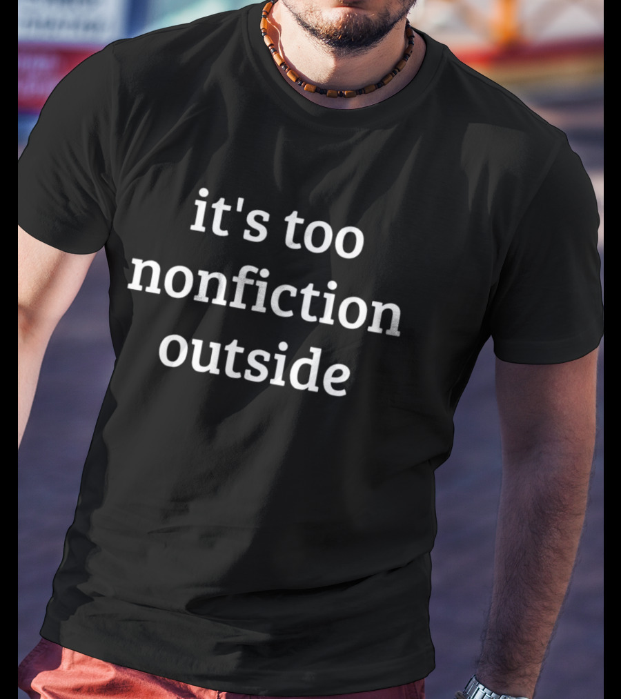 It's Too Nonfiction Outside T-Shirt