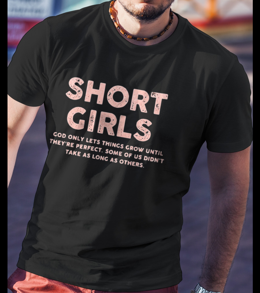Short Girls God Only Lets Things Grow Until They're Perfect Some Of Us Didn't Take As Long As Others T-Shirt