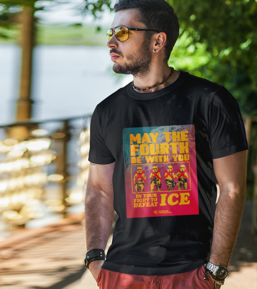 May The Fourth Be With You In Your Fight To Defeat ICE Popular Democracy T-Shirt