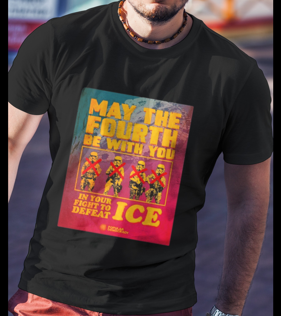 May The Fourth Be With You In Your Fight To Defeat ICE Popular Democracy T-Shirt