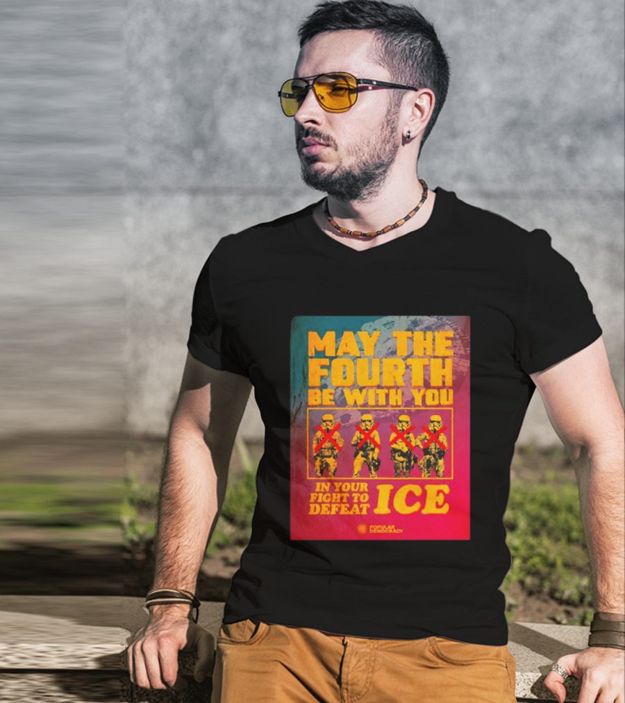 May The Fourth Be With You In Your Fight To Defeat ICE Popular Democracy T-Shirt