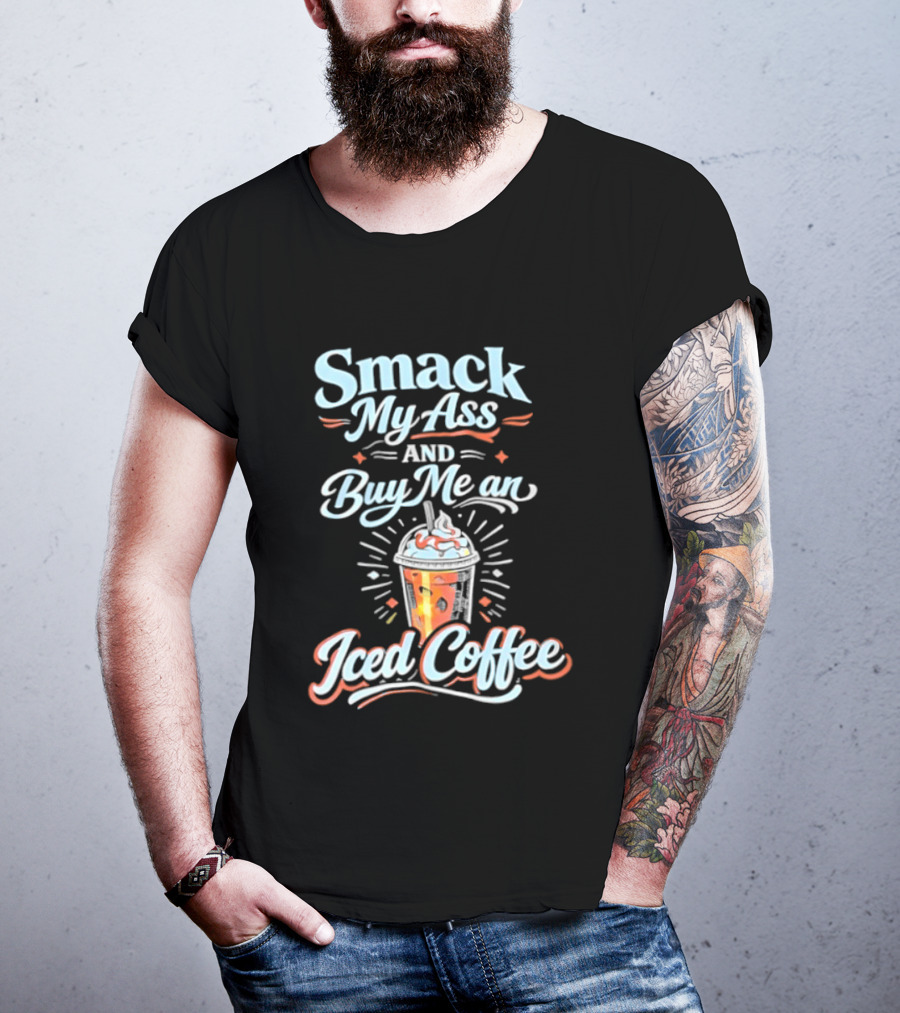 Smack My Ass And Buy Me An Iced Coffee T-Shirt