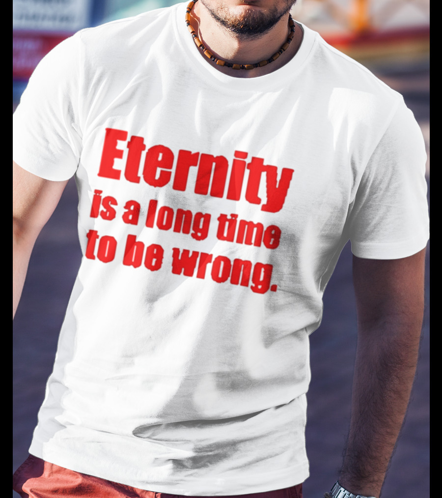 Eternity Is A Long Time To Be Wrong Bold Red T-Shirt