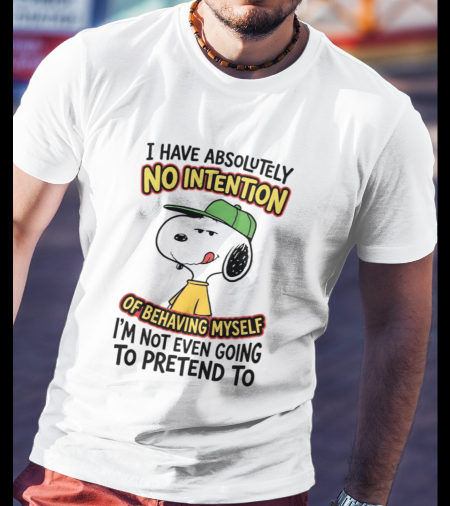 I Have Absolutely No Intention Of Behaving Myself Snoopy Not Even Going To Pretend To T-Shirt
