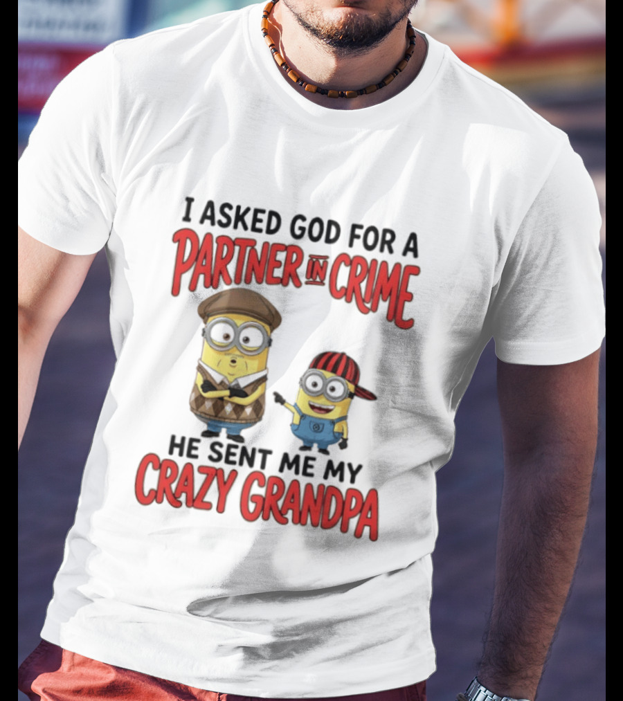 Minions I Asked God For A Partner In Crime He Sent Me My Crazy Grandpa T-Shirt