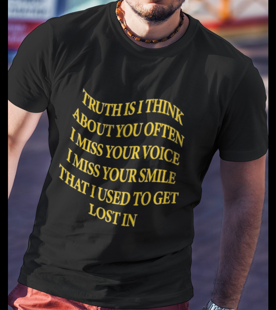 Truth Is I Think About You Often I Miss Your Voice I Miss Your Smile That I Used To Get Lost T-Shirt