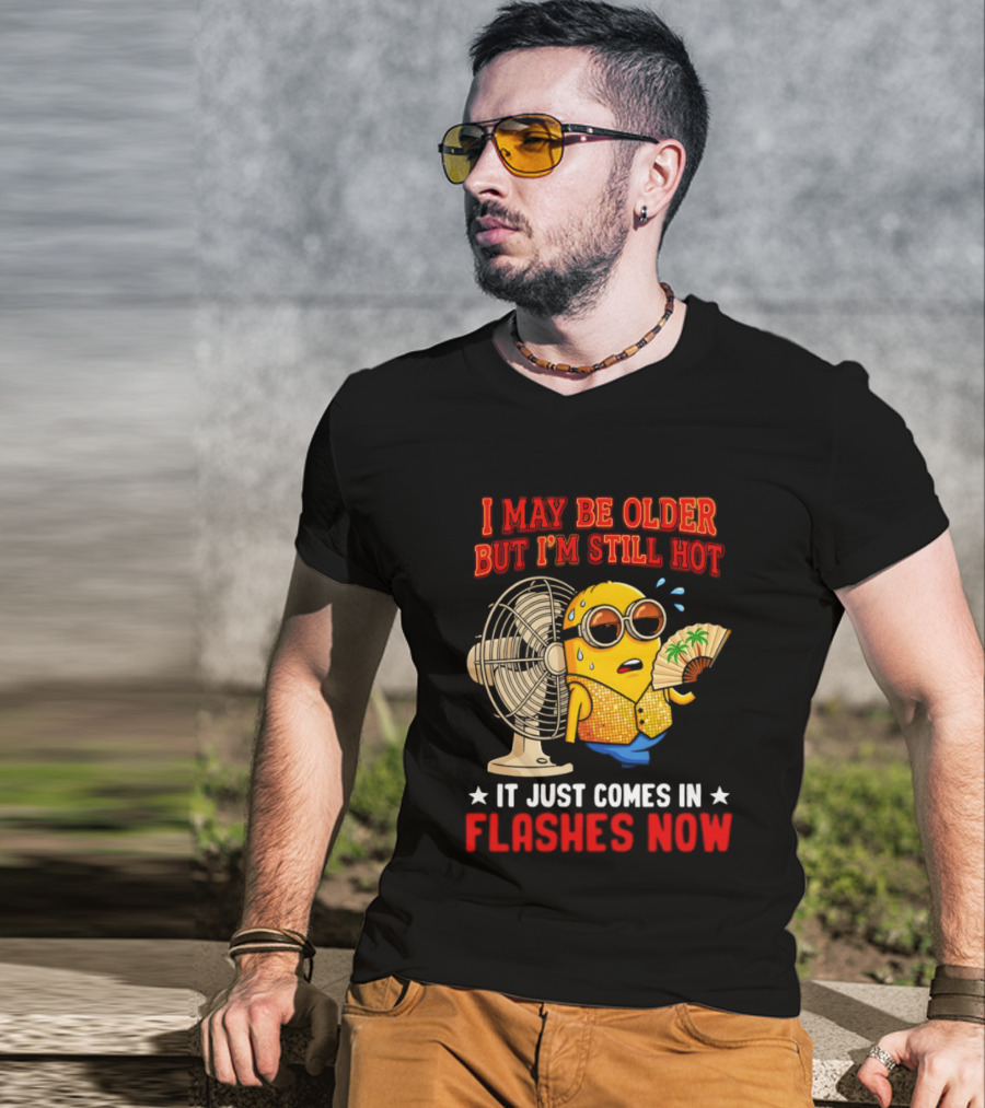 Minion I May Be Older But I'm Still Hot It Just Comes In Flashes Now T-Shirt