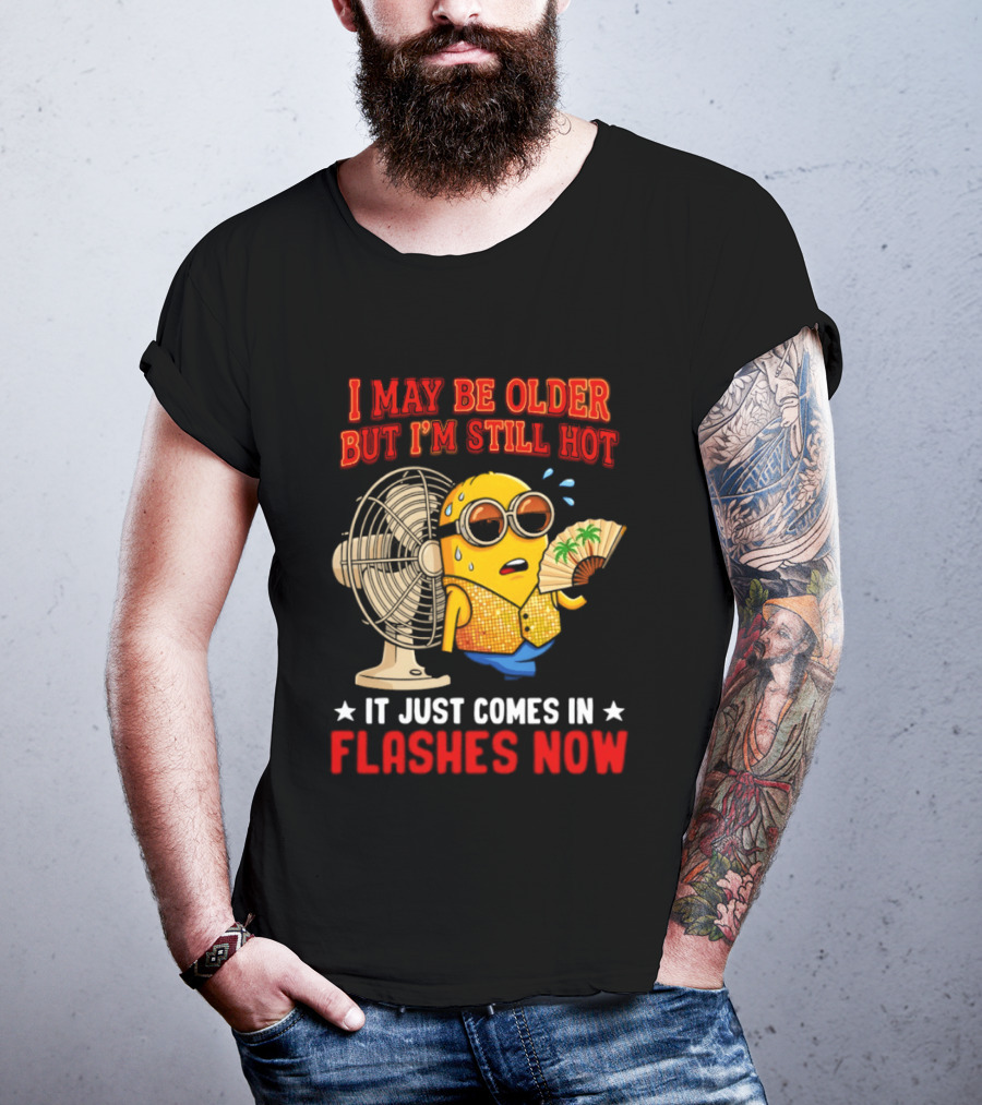 Minion I May Be Older But I'm Still Hot It Just Comes In Flashes Now T-Shirt