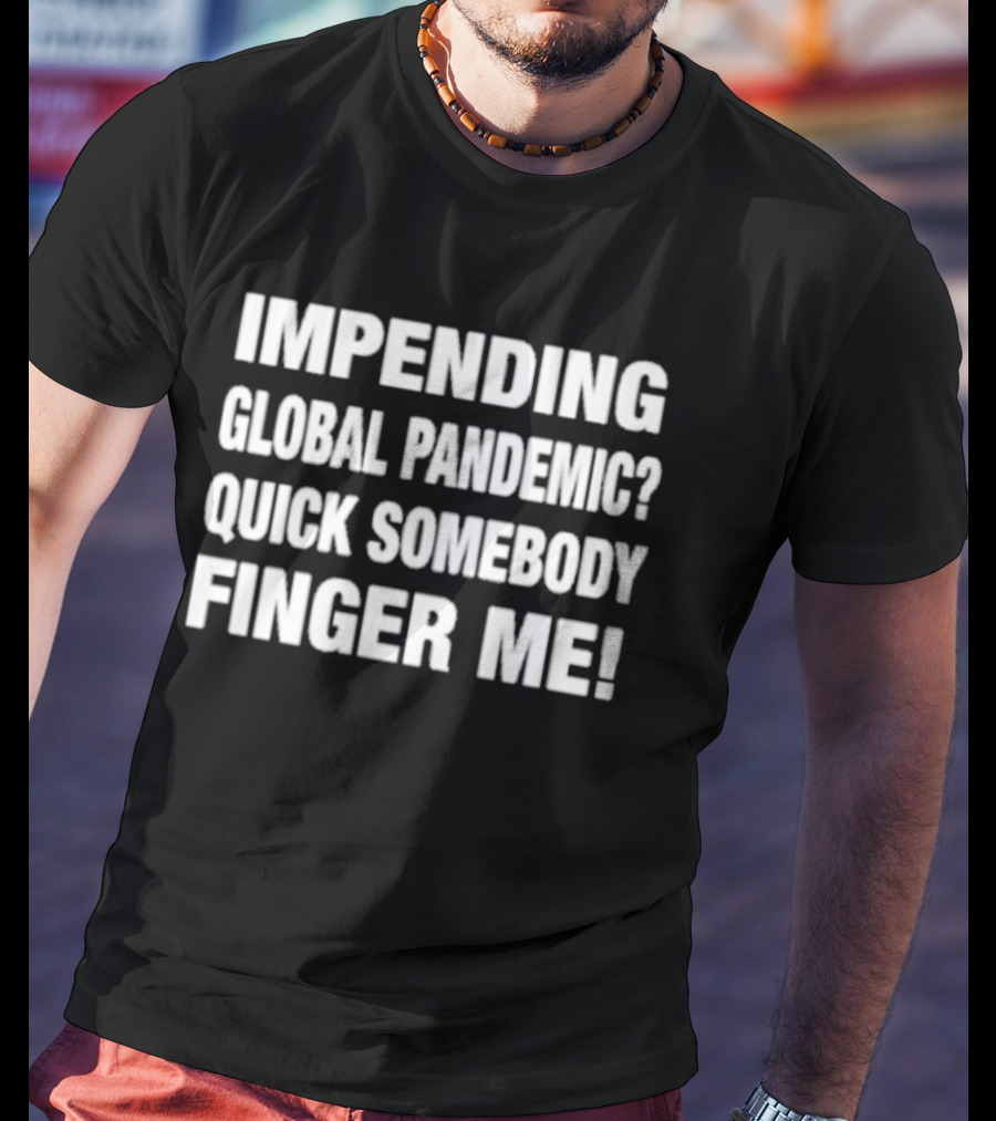 Impending Global Pandemic Quick Somebody Finger Me T-Shirt