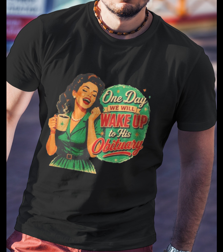 One Day We Will Wake Up To His Obituary Retro Happy Woman T-Shirt