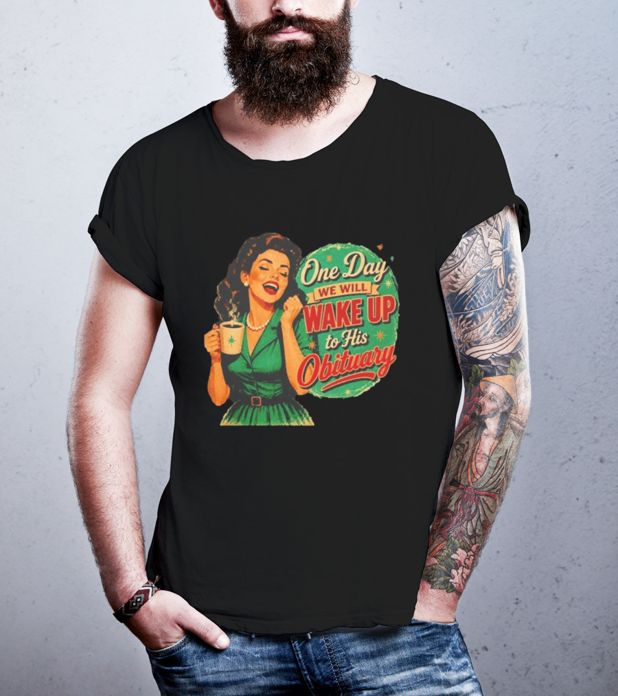 One Day We Will Wake Up To His Obituary Retro Happy Woman T-Shirt