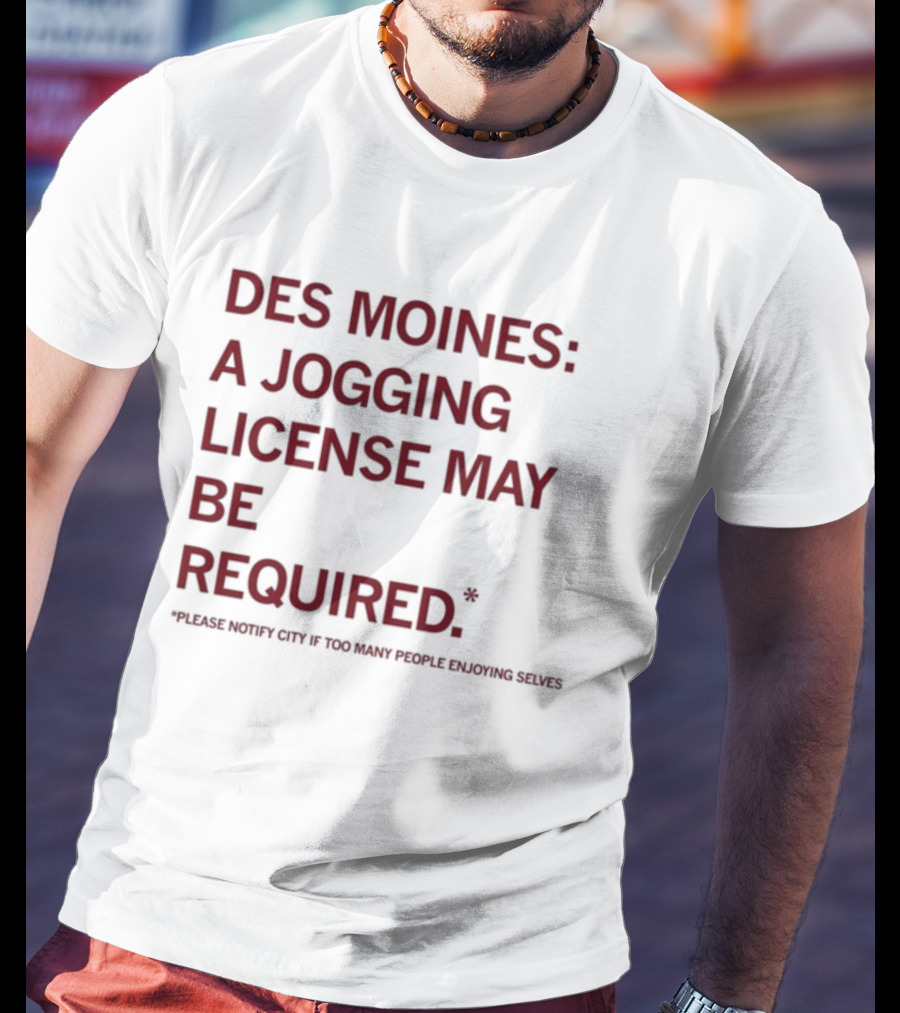 Des Moines Jogging License May Be Required Notify City If People Enjoying Selves T-Shirt