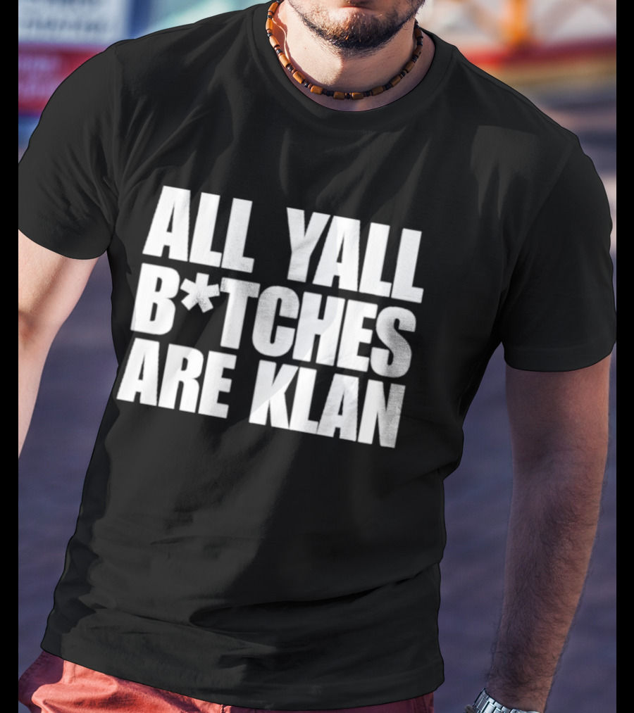 All Yall B*tches Are Klan T-Shirt