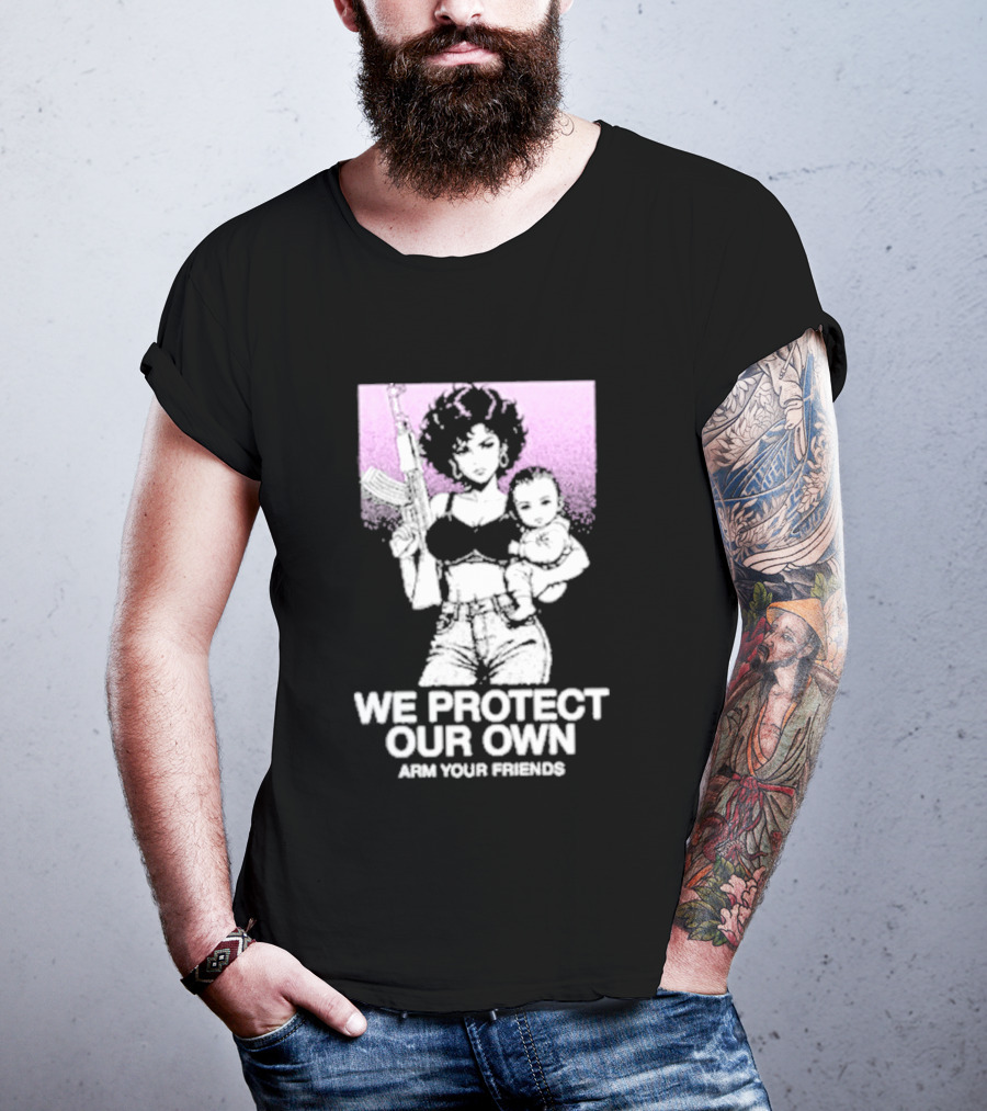 We Protect Our Own Arm Your Friends Empowerment T-Shirt