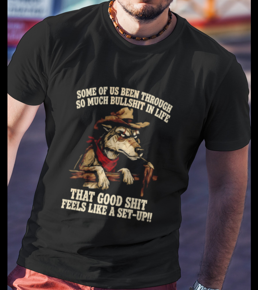 Cowboy Wolf Some Of Us Been Through So Much Bullshit In Life That Good Shit Feels Like A Set Up T-Shirt