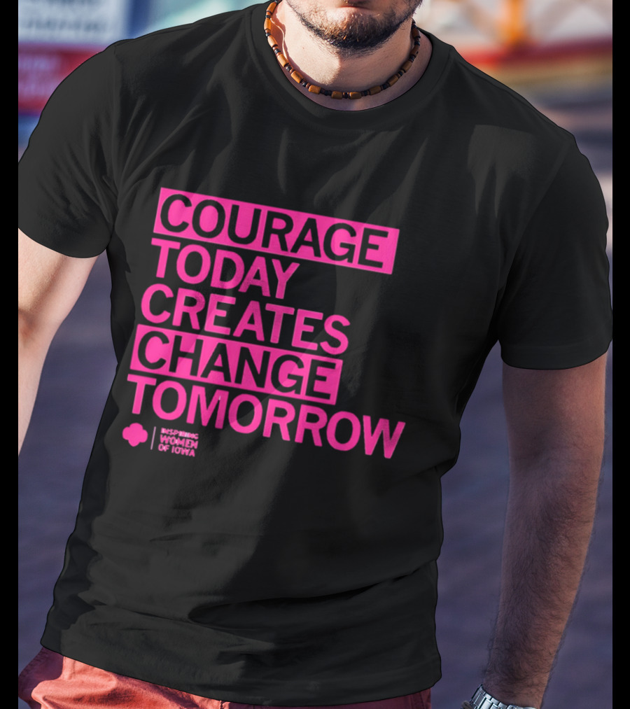 Courage Today Creates Change Tomorrow Girl Scouts Of Iowa T-Shirt