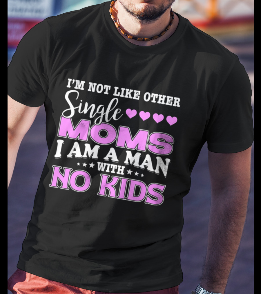 I'm Not Like Other Single Moms I Am A Man With No Kids T-Shirt