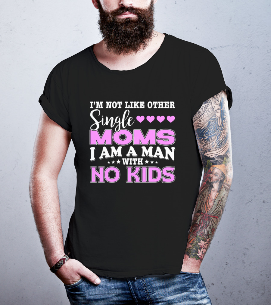 I'm Not Like Other Single Moms I Am A Man With No Kids T-Shirt