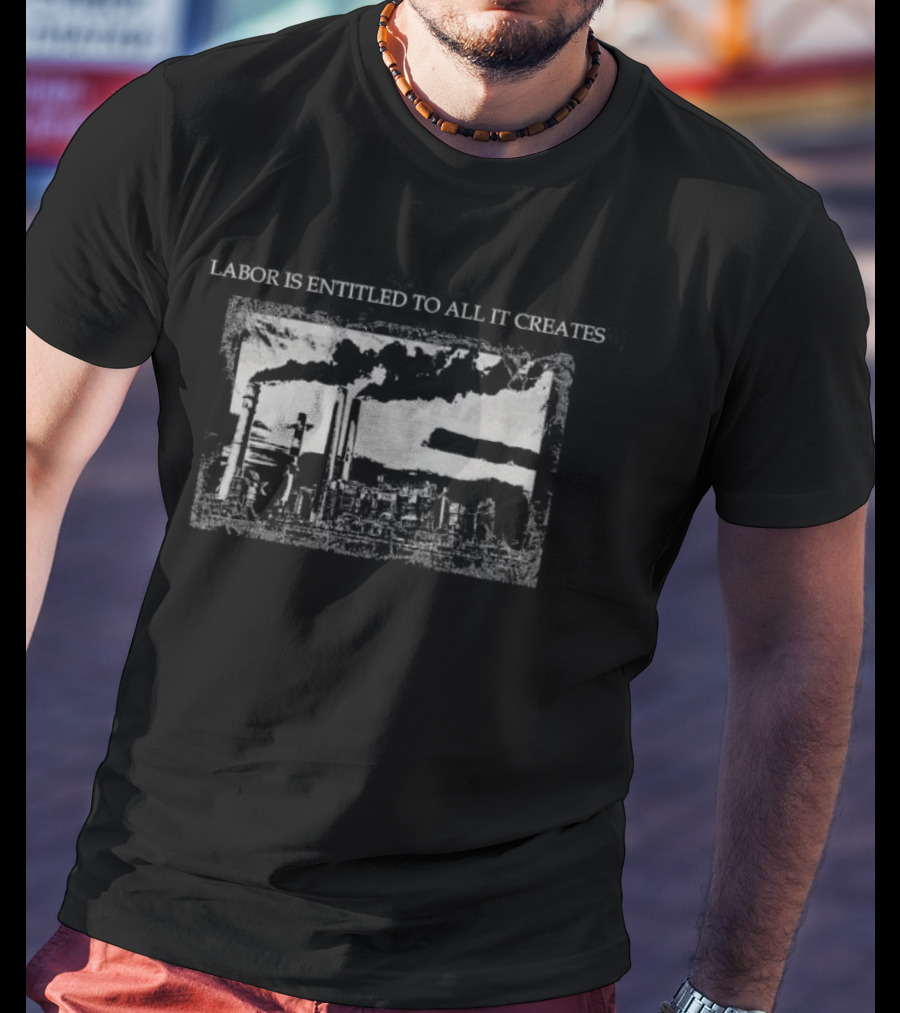 Labor Is Entitled To All It Creates Industrial Factory T-Shirt