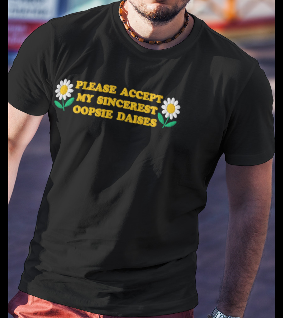 Please Accept My Sincerest Oopsie Daisies With Embroidered Daisy Flower Motif T-Shirt