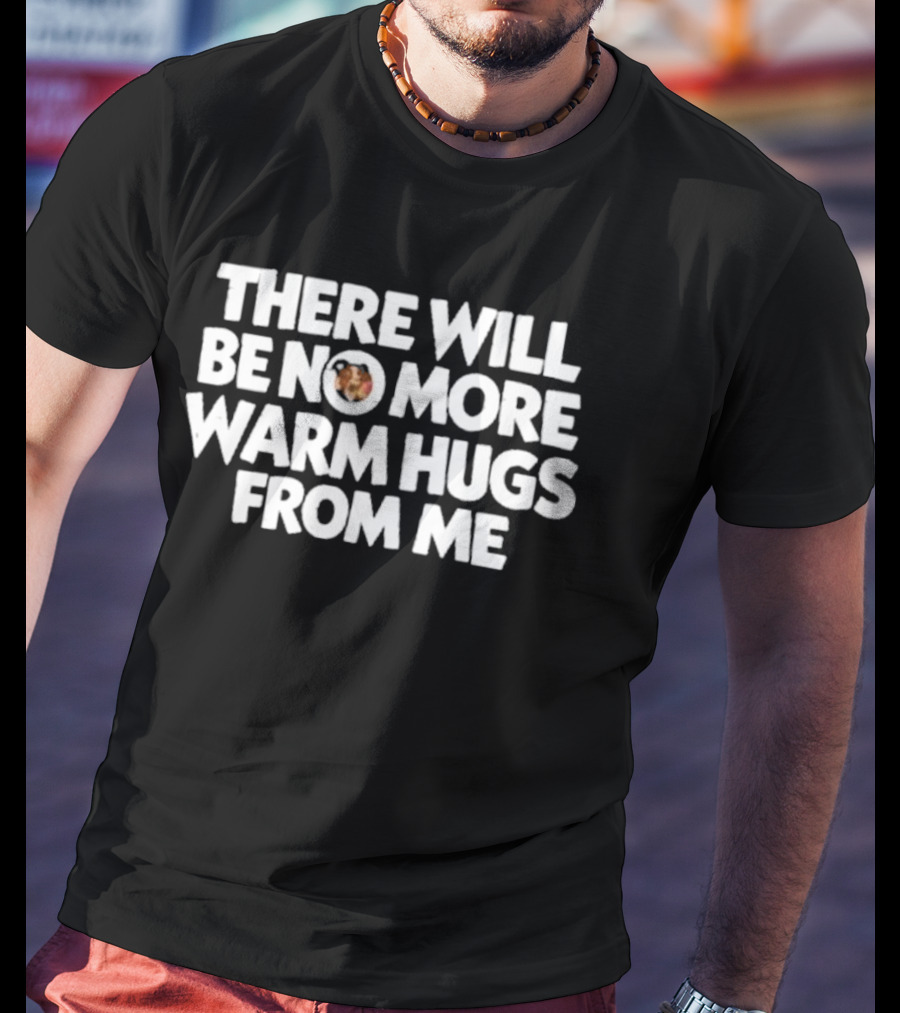 There Will Be No More Warm Hugs From Me T-Shirt