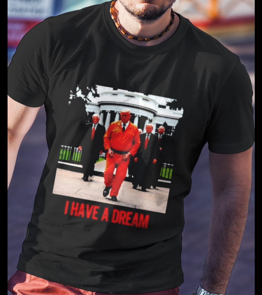 Donald Trump Prisoner I Have A Dream Orange Jumpsuit White House T-Shirt