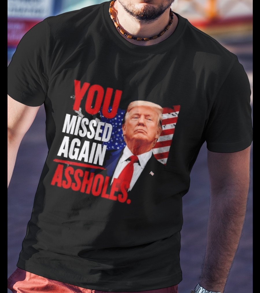 You Missed Again Assholes Trump American Flag T-Shirt