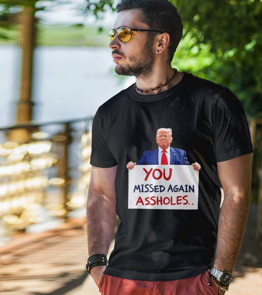 You Missed Again Assholes Trump Sign T-Shirt