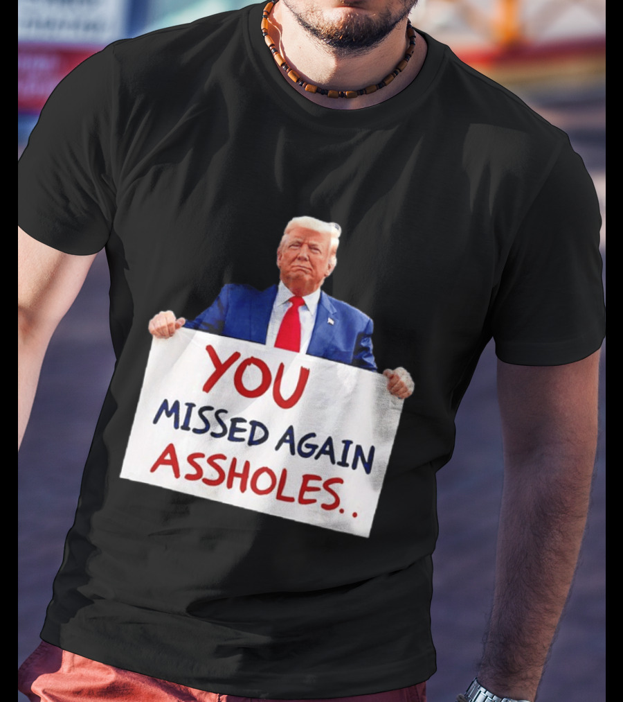 You Missed Again Assholes Trump Sign T-Shirt