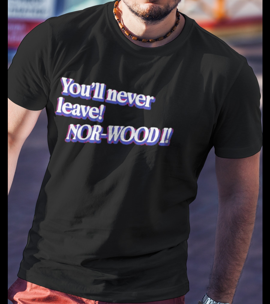 Youll Never Leave Nor Wood I NOR WOOD T-Shirt