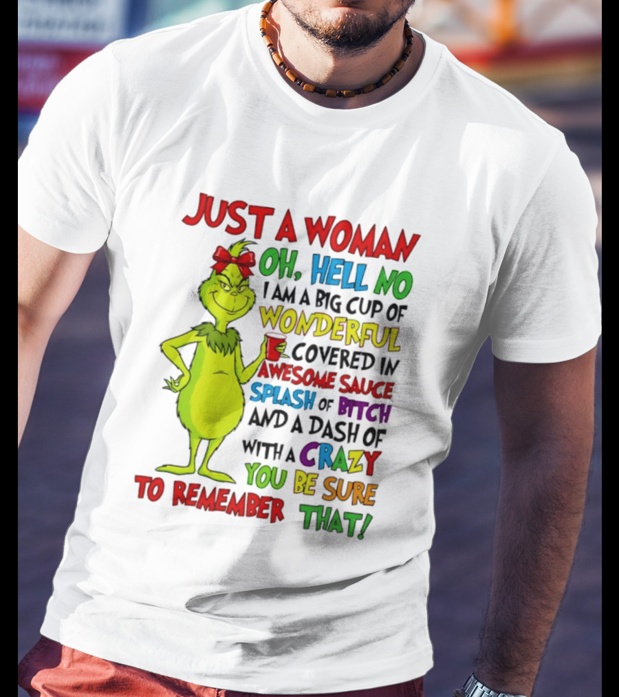 Grinch Just A Woman Oh Hell No I Am A Big Cup Of Wonderful Covered In Awesome Sauce Splash Of Bitch Dash Of Crazy Be Sure To Remember That T-Shirt