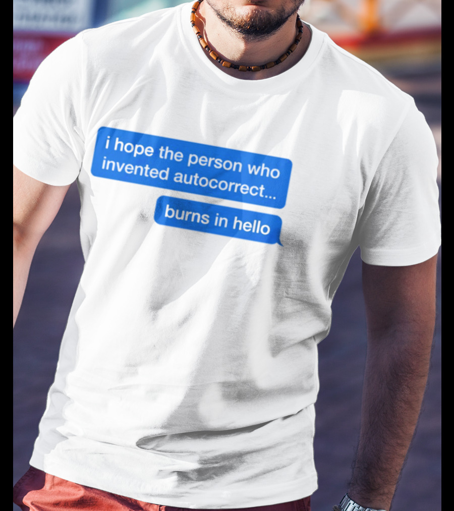 I Hope The Person Who Invented Autocorrect Burns In Hello T-Shirt
