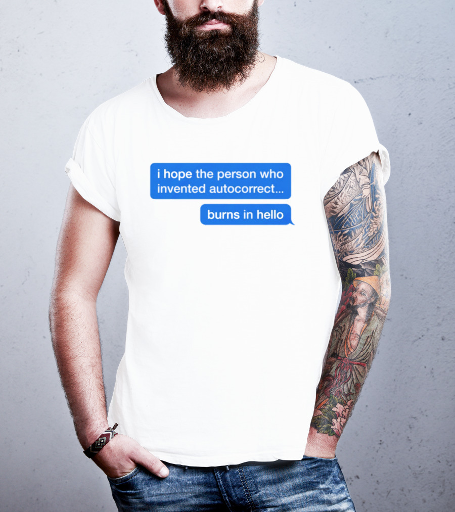 I Hope The Person Who Invented Autocorrect Burns In Hello T-Shirt