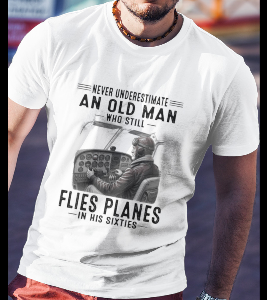 Never Underestimate An Old Man Who Still Flies Planes In His Sixties T-Shirt