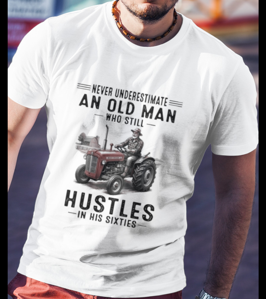 Never Underestimate An Old Man Who Still Hustles In His Sixties On Tractor T-Shirt