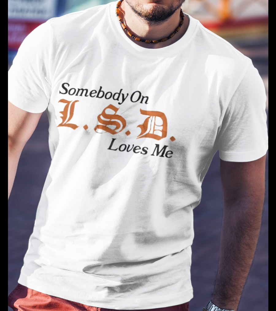 Somebody On LSD Loves Me Psychedelic Humor T-Shirt