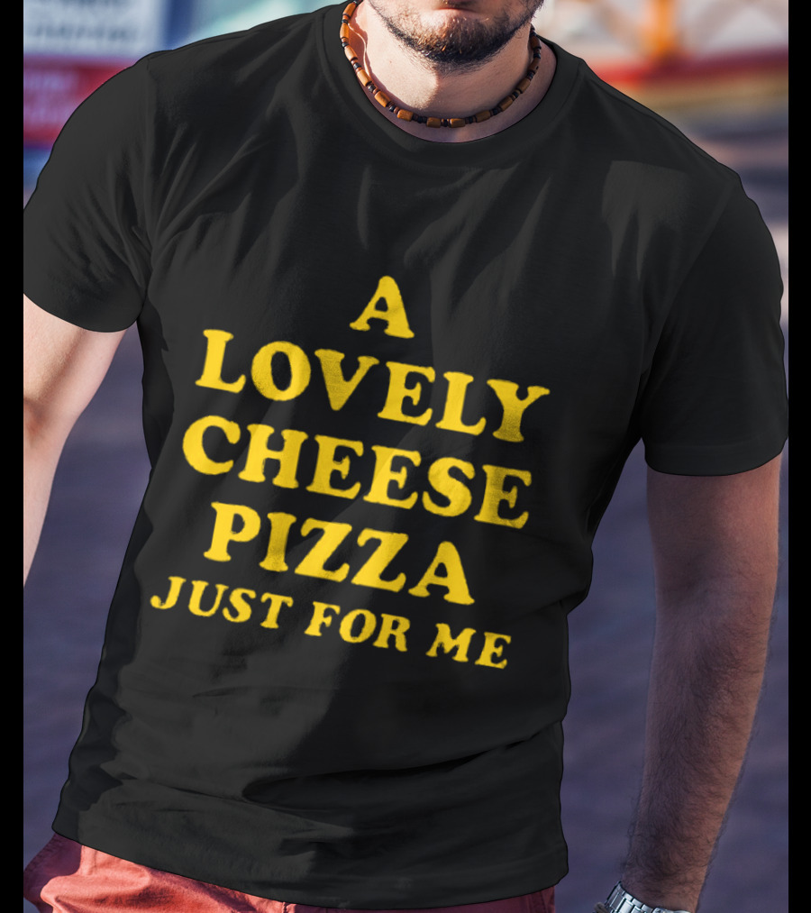 A Lovely Cheese Pizza Just For Me Pizza Lovers Delight T-Shirt