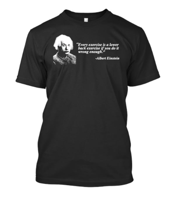 Albert Einstein Every Exercise Is A Lower Back Exercise If You Do It Wrong Enough T-Shirt