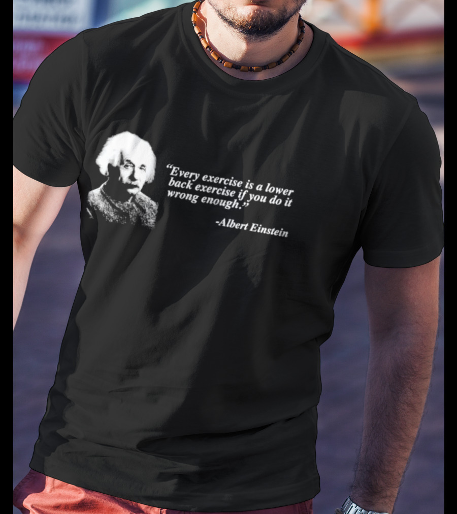 Albert Einstein Every Exercise Is A Lower Back Exercise If You Do It Wrong Enough T-Shirt