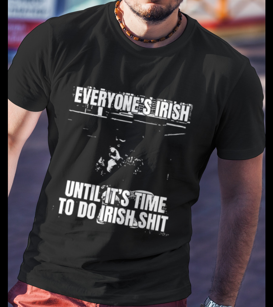 Everyone's Irish Until It's Time To Do Irish Shit Funny St. Patrick's Day T-Shirt
