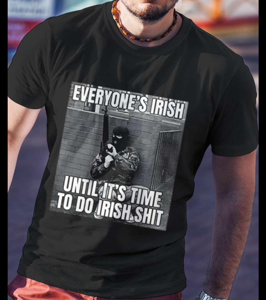 Everyone's Irish Until It's Time To Do Irish Shit With Armed Masked Figure T-Shirt