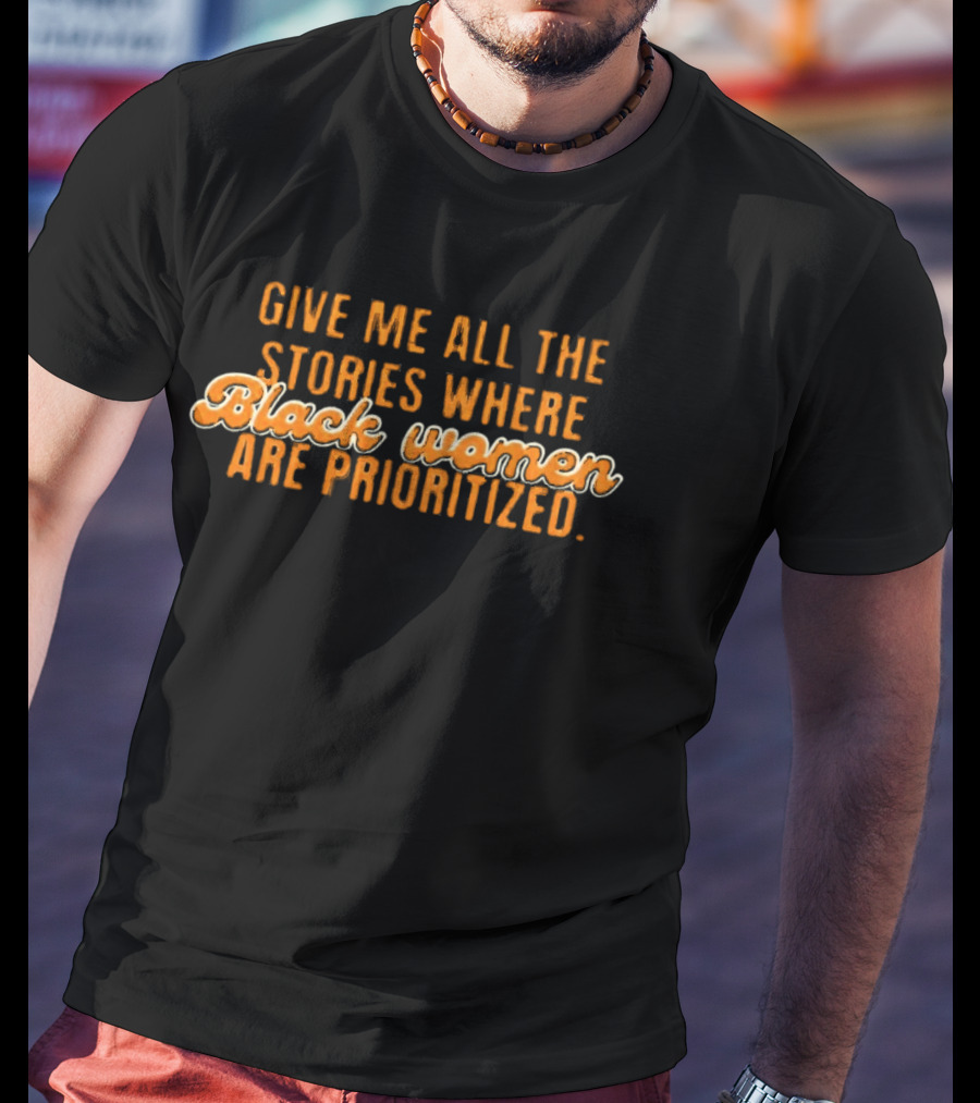 Give Me All The Stories Where Black Women Are Prioritized T-Shirt