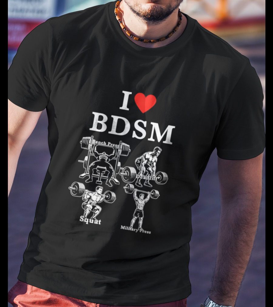 I Love BDSM Bench Press Deadlift Squat Military Press Fitness Humor T-Shirt