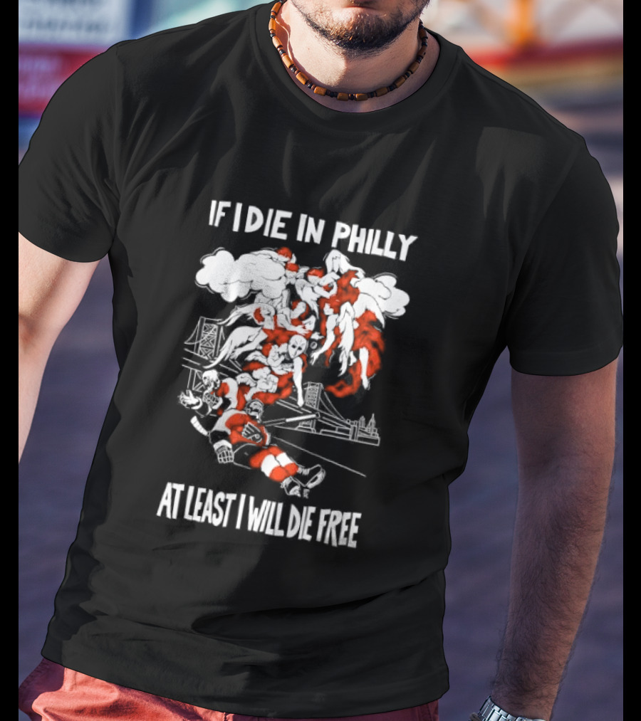 Philadelphia Flyers If I Die In Philly At Least I Will Die Free Hockey Spirit T-Shirt