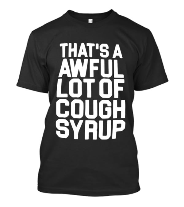That's A Awful Lot Of Cough Syrup T-Shirt