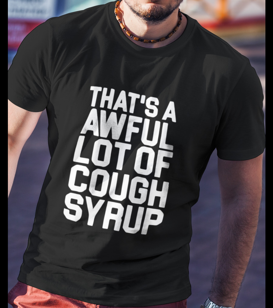 That's A Awful Lot Of Cough Syrup T-Shirt