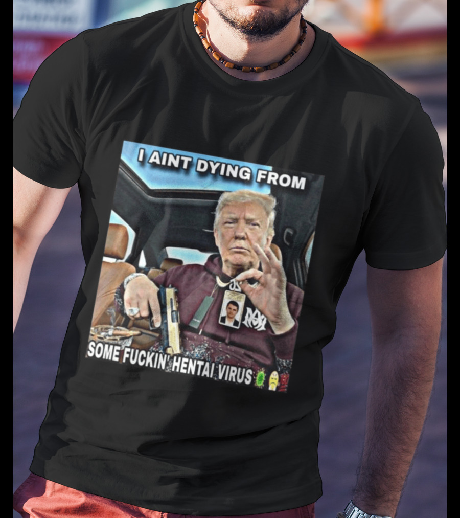 I Aint Dying From Some Fuckin Hentai Virus Trump Gun Pandemic Reaction Humor T-Shirt