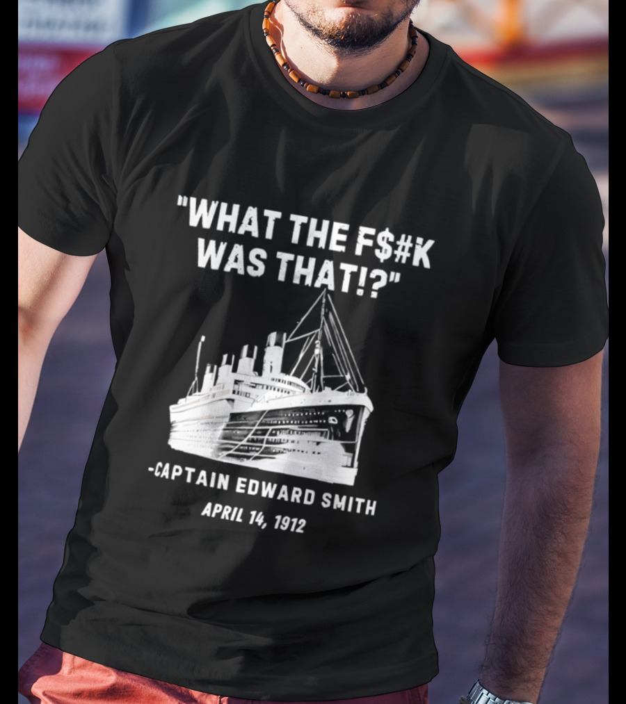 What The F$#K Was That Captain Edward Smith April 14 1912 T-Shirt