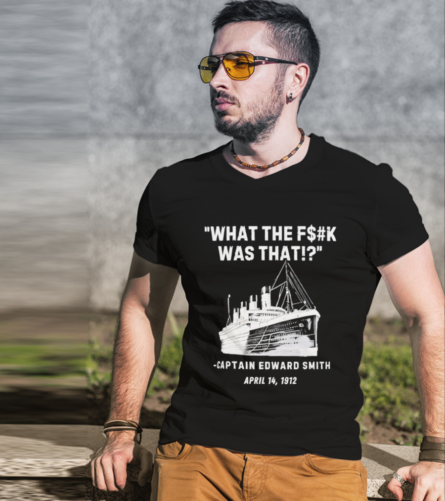What The F$#K Was That Captain Edward Smith April 14 1912 T-Shirt