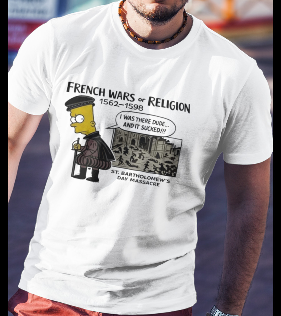 Bart Simpson French Wars Of Religion 1562 1598 St. Bartholomew's Day Massacre I Was There Dude And It Sucked T-Shirt